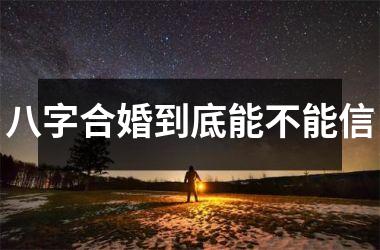 八字合婚到底能不能信