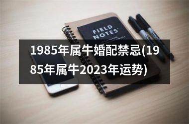 1985年属牛婚配禁忌(1985年属牛2025年运势)