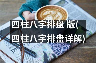 <h3>四柱八字排盘 版(四柱八字排盘详解)