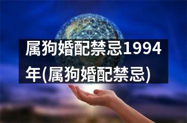 <h3>属狗婚配禁忌1994年(属狗婚配禁忌)