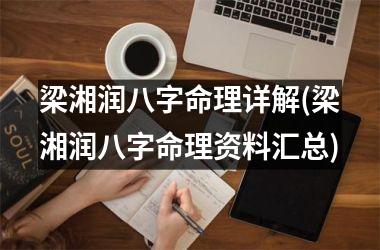 <h3>梁湘润八字命理详解(梁湘润八字命理资料汇总)
