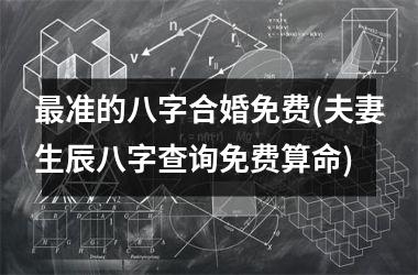 <h3>准的八字合婚免费(夫妻生辰八字查询免费算命)