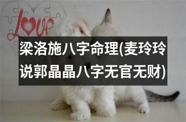 梁洛施八字命理(麦玲玲说郭晶晶八字无官无财)