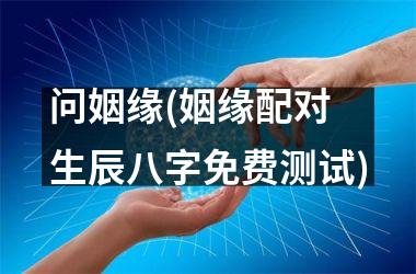 <h3>问姻缘(姻缘配对 生辰八字免费测试)