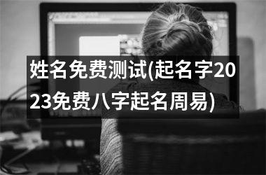 <h3>姓名免费测试(起名字2025免费八字起名周易)