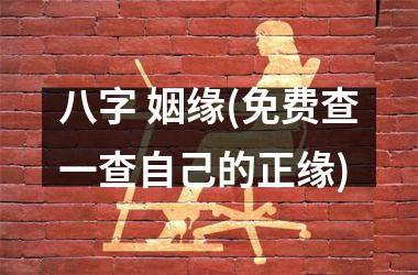 <h3>八字 姻缘(免费查一查自己的正缘)