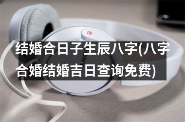 <h3>结婚合日子生辰八字(八字合婚结婚吉日查询免费)