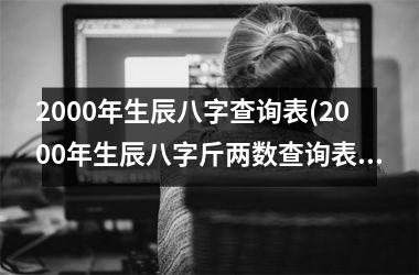 2000年生辰八字查询表(2000年生辰八字斤两数查询表)