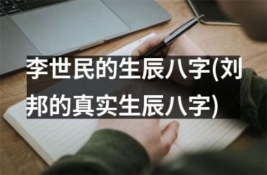 李世民的生辰八字(刘邦的真实生辰八字)