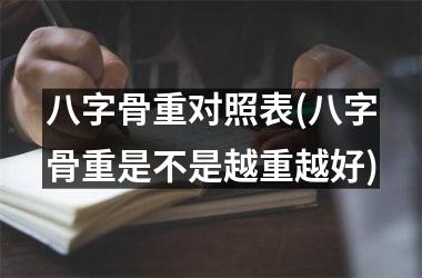 <h3>八字骨重对照表(八字骨重是不是越重越好)