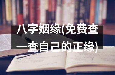 <h3>八字姻缘(免费查一查自己的正缘)