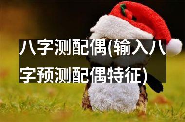 <h3>八字测配偶(输入八字预测配偶特征)