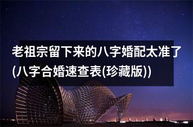 <h3>老祖宗留下来的八字婚配太准了(八字合婚速查表(珍藏版))