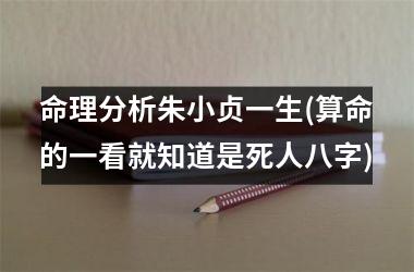 <h3>命理分析朱小贞一生(算命的一看就知道是死人八字)