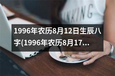 <h3>1996年农历8月12日生辰八字(1996年农历8月17日是什么星座)
