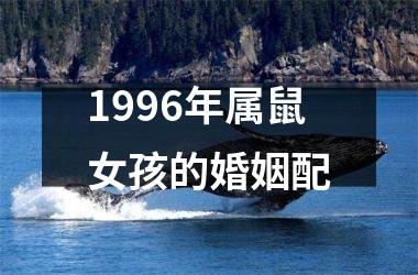 <h3>1996年属鼠女孩的婚姻配