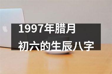 <h3>1997年腊月初六的生辰八字