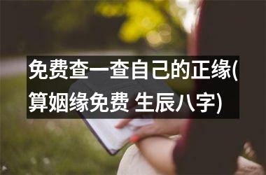 <h3>免费查一查自己的正缘(算姻缘免费 生辰八字)