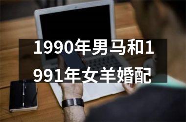 <h3>1990年男马和1991年女羊婚配
