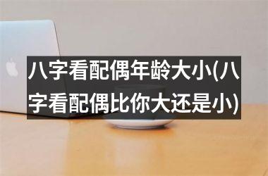 <h3>八字看配偶年龄大小(八字看配偶比你大还是小)