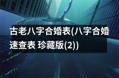 <h3>古老八字合婚表(八字合婚速查表 珍藏版(2))