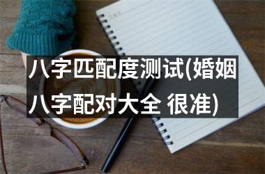 <h3>八字匹配度测试(婚姻八字配对大全 很准)