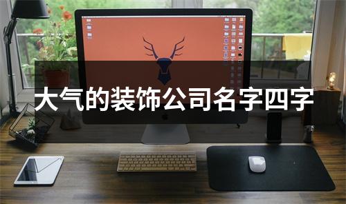 <h3>大气的装饰公司名字四字