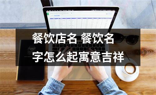 <h3>餐饮店名餐饮名字怎么起寓意吉祥