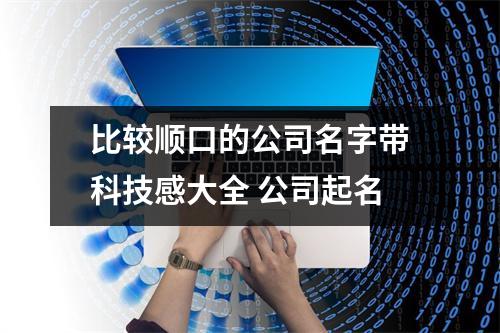 <h3>比较顺口的公司名字带科技感大全公司起名