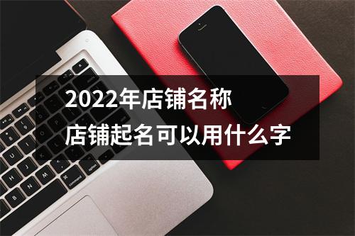 <h3>2025年店铺名称店铺起名可以用什么字