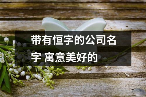<h3>带有恒字的公司名字寓意美好的