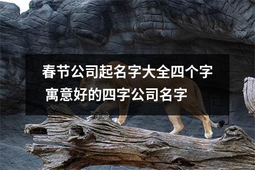 <h3>春节公司起名字大全四个字寓意好的四字公司名字