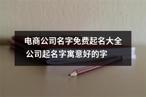 <h3>电商公司名字免费起名大全公司起名字寓意好的字