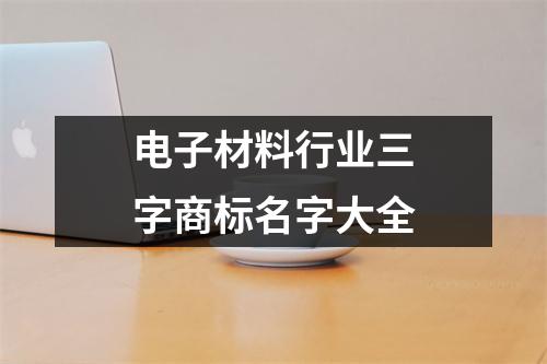 <h3>电子材料行业三字商标名字大全