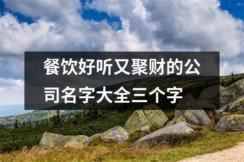 <h3>餐饮好听又聚财的公司名字大全三个字