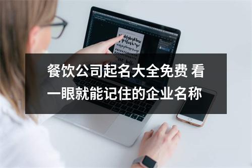 <h3>餐饮公司起名大全免费看一眼就能记住的企业名称