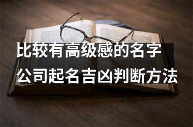 <h3>比较有高级感的名字 公司起名吉凶判断方法