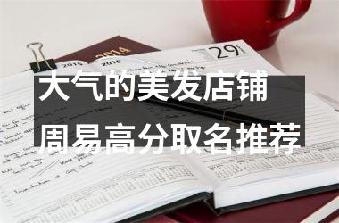 <h3>大气的美发店铺 周易高分取名推荐