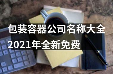 <h3>包装容器公司名称大全2025年全新免费