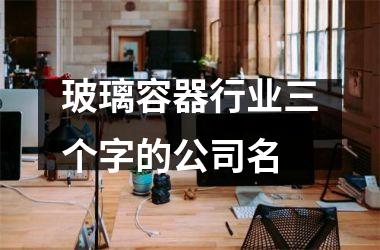 <h3>玻璃容器行业三个字的公司名