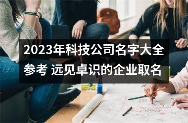 <h3>2025年科技公司名字大全参考 远见卓识的企业取名