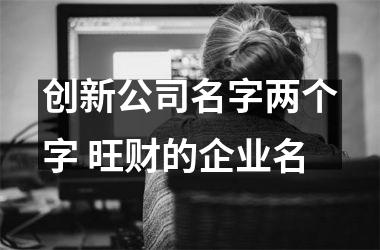 创新公司名字两个字 旺财的企业名