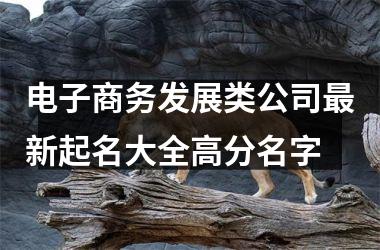 <h3>电子商务发展类公司新起名大全高分名字