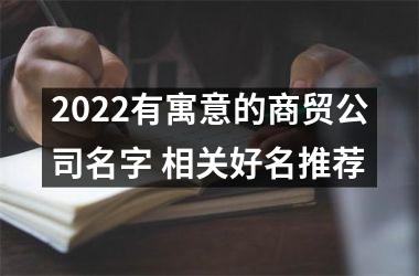 2025有寓意的商贸公司名字 相关好名推荐