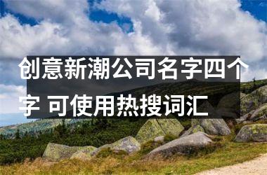 <h3>创意新潮公司名字四个字 可使用热搜词汇