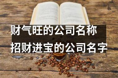 <h3>财气旺的公司名称 招财进宝的公司名字