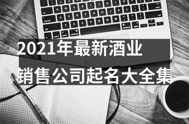 2025年新酒业销售公司起名大全集