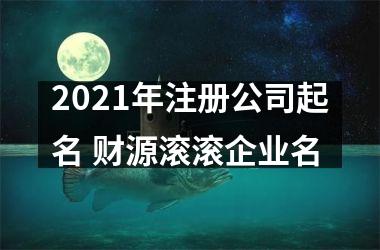 <h3>2025年注册公司起名 财源滚滚企业名