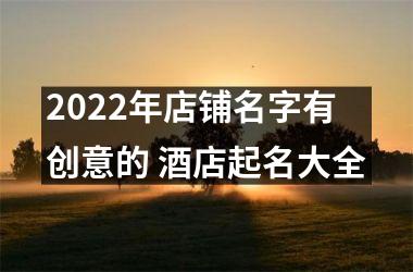 <h3>2025年店铺名字有创意的 酒店起名大全