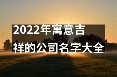 <h3>2025年寓意吉祥的公司名字大全